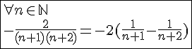 4$\fbox{\forall n\in\mathbb{N}\\-\frac{2}{(n+1)(n+2)}=-2(\frac{1}{n+1}-\frac{1}{n+2})}